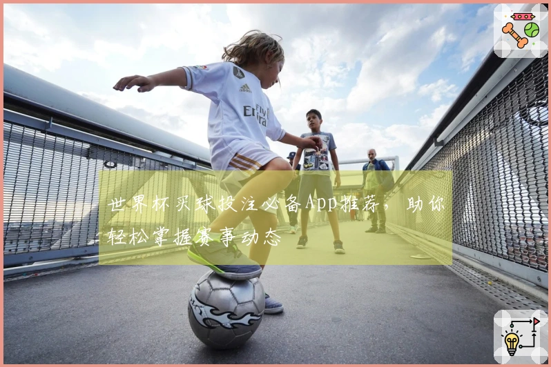 世界杯买球投注必备App推荐，助你轻松掌握赛事动态