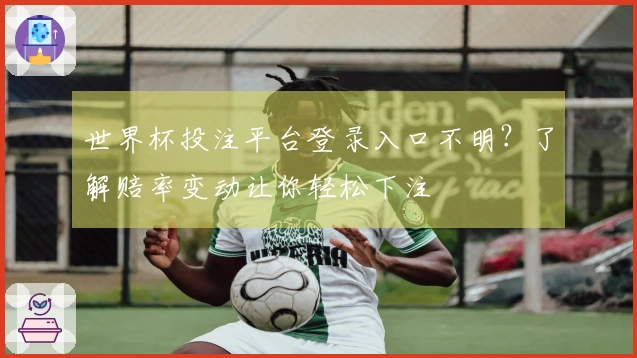 世界杯投注平台登录入口不明？了解赔率变动让你轻松下注