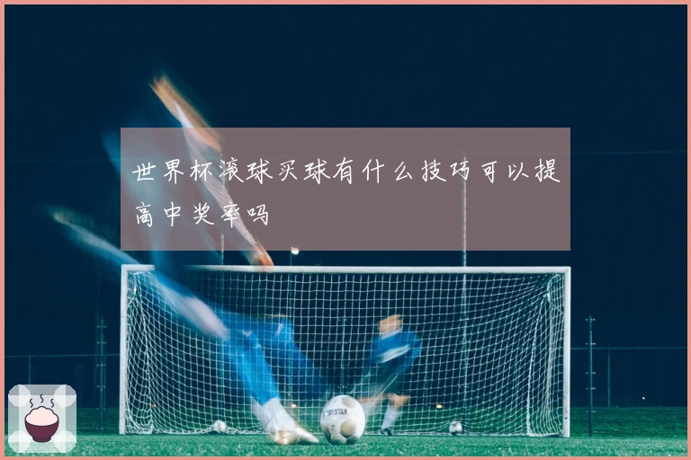 世界杯滚球买球有什么技巧可以提高中奖率吗