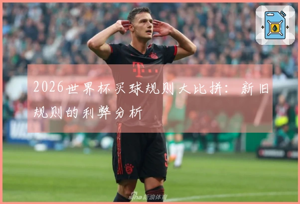 2026世界杯买球规则大比拼：新旧规则的利弊分析