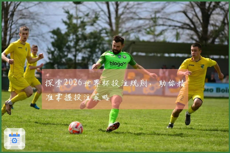 探索2026世界杯投注规则，助你精准掌握投注策略