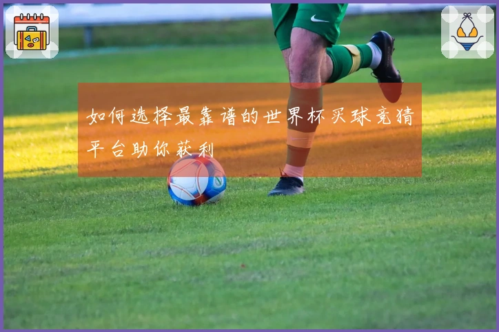 如何选择最靠谱的世界杯买球竞猜平台助你获利