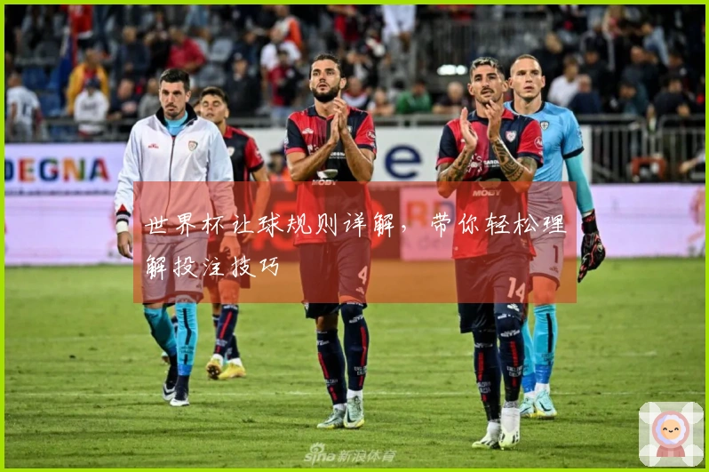 世界杯让球规则详解，带你轻松理解投注技巧