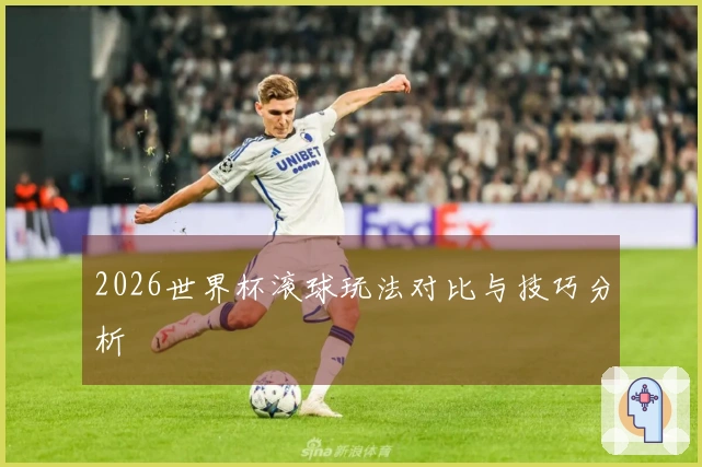 2026世界杯滚球玩法对比与技巧分析