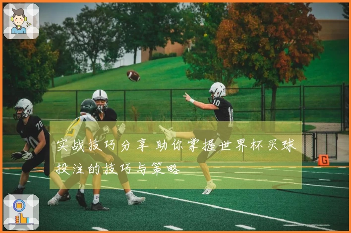 实战技巧分享 助你掌握世界杯买球投注的技巧与策略