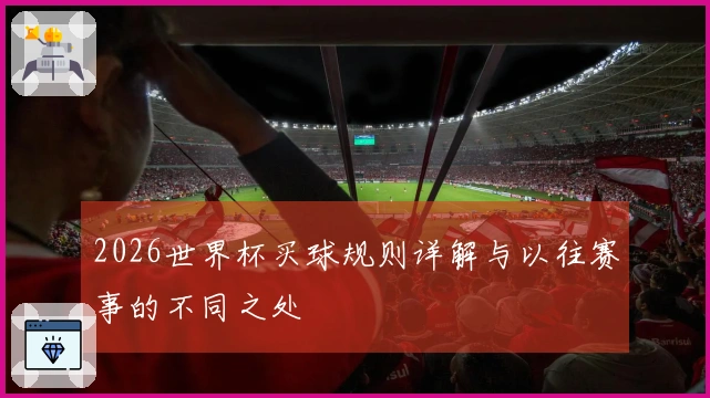 2026世界杯买球规则详解与以往赛事的不同之处