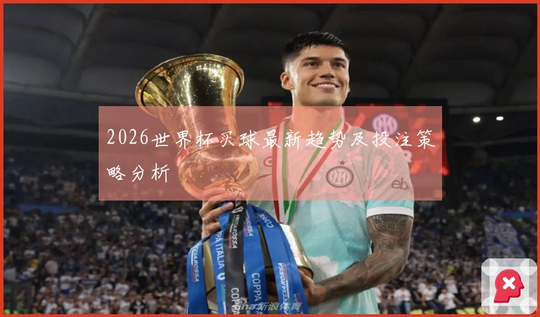 2026世界杯买球最新趋势及投注策略分析