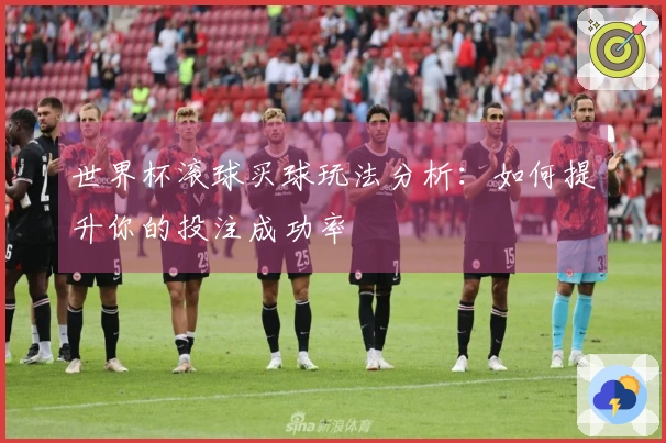 世界杯滚球买球玩法分析：如何提升你的投注成功率