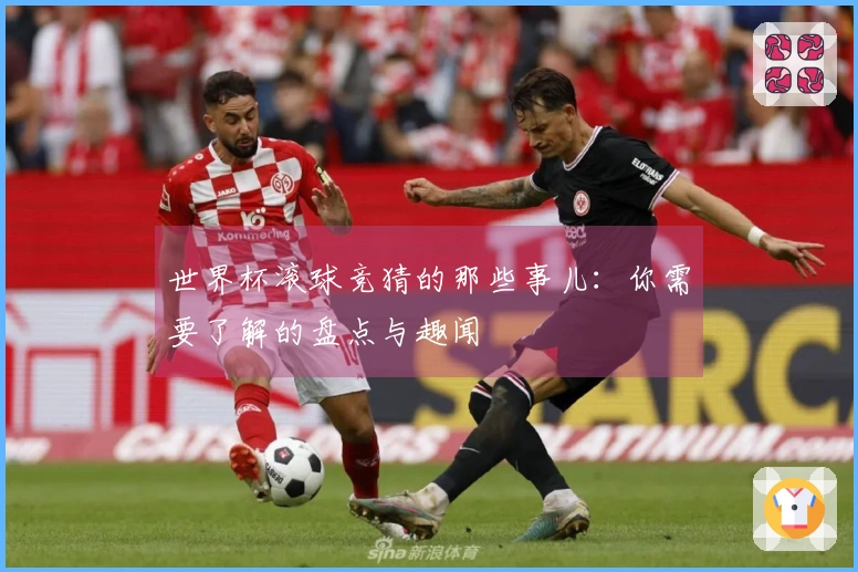 世界杯滚球竞猜的那些事儿：你需要了解的盘点与趣闻