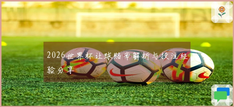 2026世界杯让球赔率解析与投注经验分享