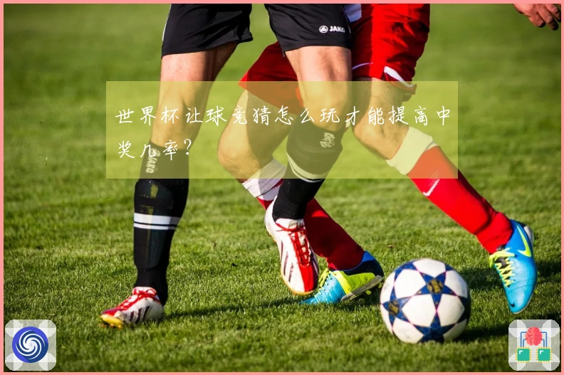 世界杯让球竞猜怎么玩才能提高中奖几率？