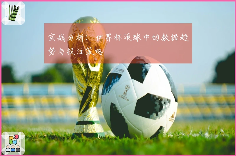 实战分析：世界杯滚球中的数据趋势与投注策略