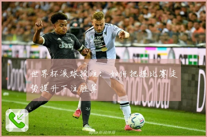 世界杯滚球投注：如何把握比赛走势提升下注胜算