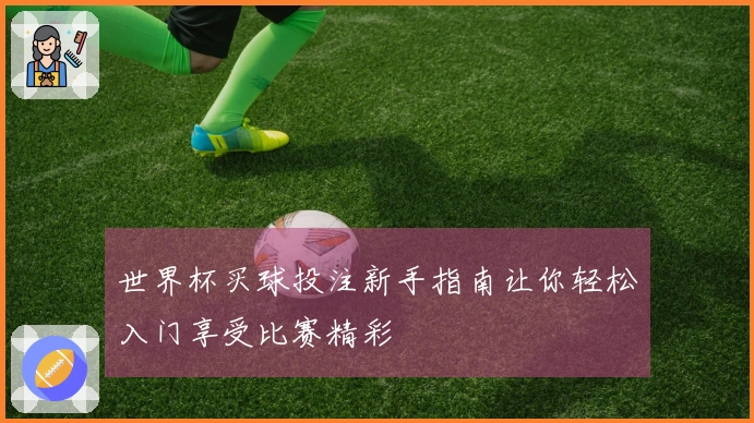 世界杯买球投注新手指南让你轻松入门享受比赛精彩
