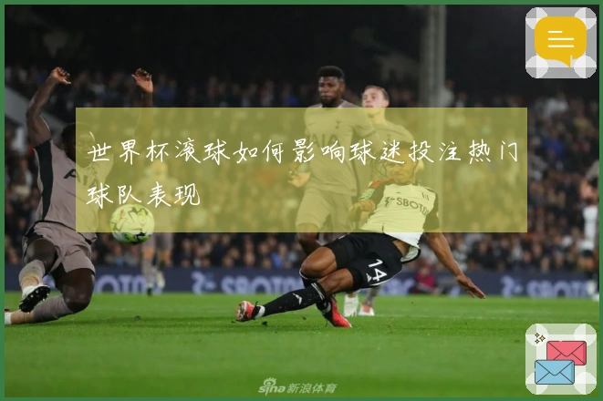 世界杯滚球如何影响球迷投注热门球队表现