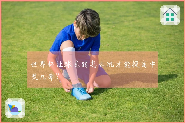 世界杯让球竞猜怎么玩才能提高中奖几率？