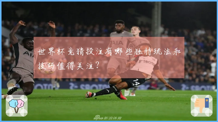 世界杯竞猜投注有哪些独特玩法和技巧值得关注？