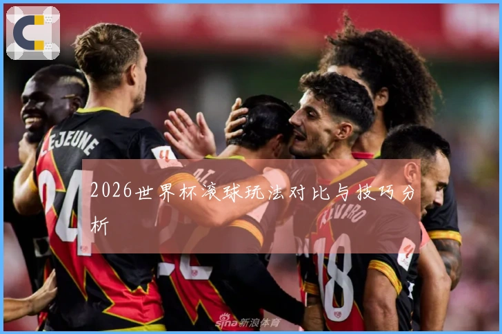 2026世界杯滚球玩法对比与技巧分析