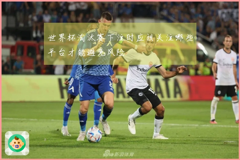 世界杯淘汰赛下注时应该关注哪些平台才能避免风险